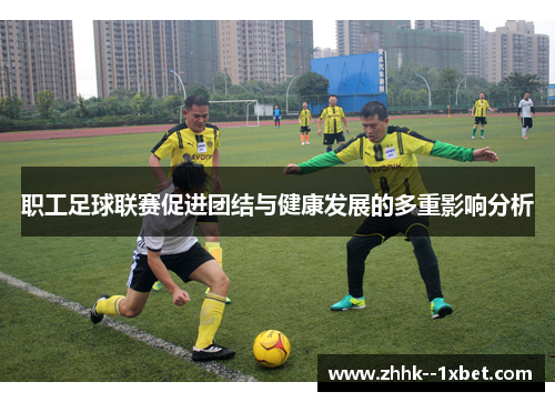 职工足球联赛促进团结与健康发展的多重影响分析