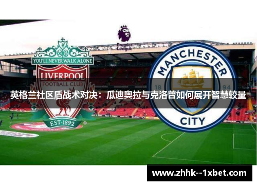 英格兰社区盾战术对决：瓜迪奥拉与克洛普如何展开智慧较量