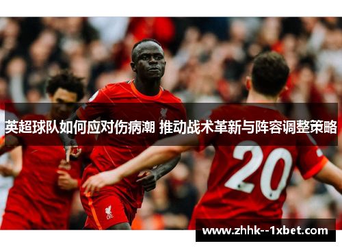 英超球队如何应对伤病潮 推动战术革新与阵容调整策略