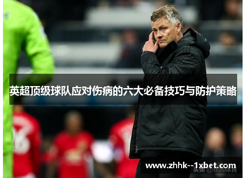 英超顶级球队应对伤病的六大必备技巧与防护策略