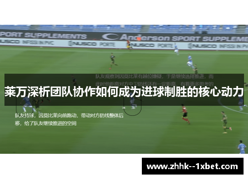 莱万深析团队协作如何成为进球制胜的核心动力