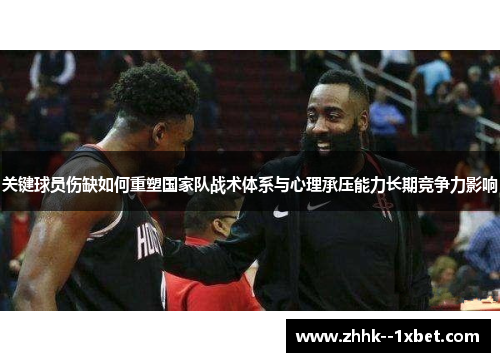 关键球员伤缺如何重塑国家队战术体系与心理承压能力长期竞争力影响