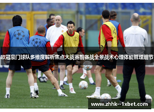 欧冠豪门球队多维度解析焦点大战赛前备战全景战术心理体能管理细节