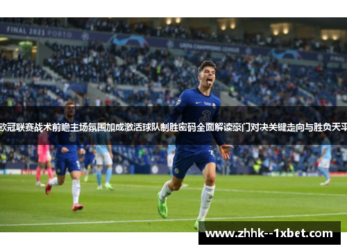 欧冠联赛战术前瞻主场氛围加成激活球队制胜密码全面解读豪门对决关键走向与胜负天平