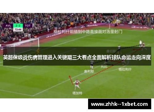 英超保级战伤病管理进入关键期三大看点全面解析球队命运走向深度