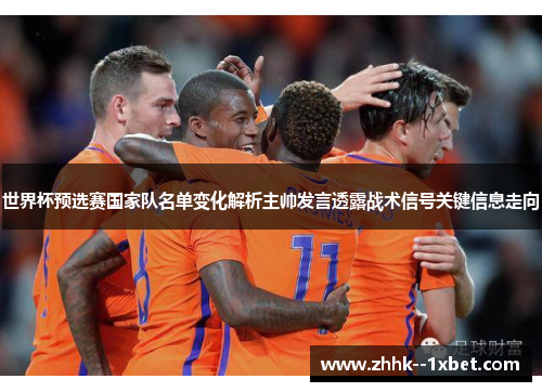 世界杯预选赛国家队名单变化解析主帅发言透露战术信号关键信息走向