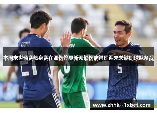 本周末世预赛热身赛在即伤停更新频繁伤病管理迎来关键期球队备战