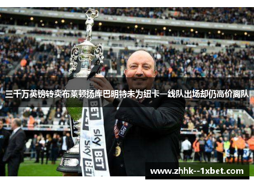 三千万英镑转卖布莱顿扬库巴明特未为纽卡一线队出场却仍高价离队