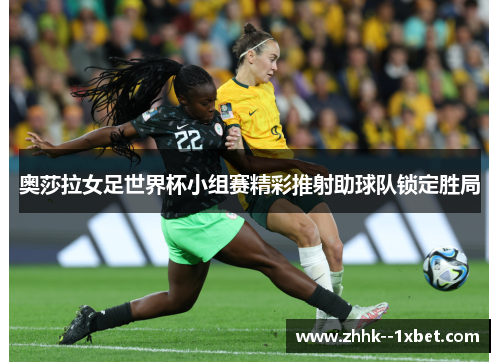 奥莎拉女足世界杯小组赛精彩推射助球队锁定胜局