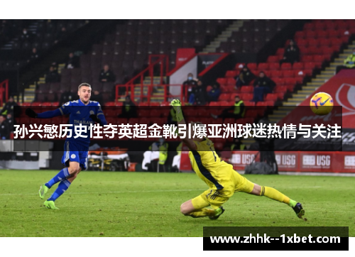 孙兴慜历史性夺英超金靴引爆亚洲球迷热情与关注