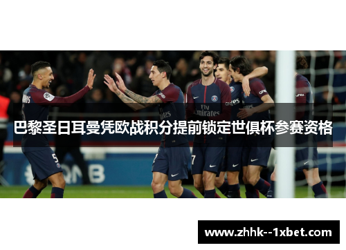 巴黎圣日耳曼凭欧战积分提前锁定世俱杯参赛资格 巴黎圣日耳曼凭欧战积分提前锁定世俱杯参赛资格