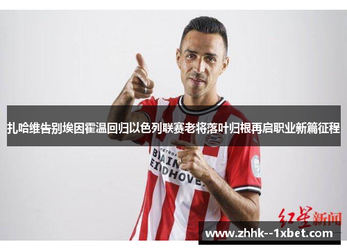 扎哈维告别埃因霍温回归以色列联赛老将落叶归根再启职业新篇征程 扎哈维告别埃因霍温回归以色列联赛老将落叶归根再启职业新篇征程