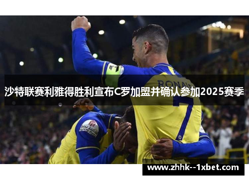 沙特联赛利雅得胜利宣布C罗加盟并确认参加2025赛季