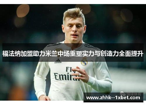福法纳加盟助力米兰中场重塑实力与创造力全面提升