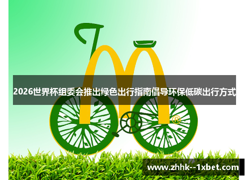 2026世界杯组委会推出绿色出行指南倡导环保低碳出行方式