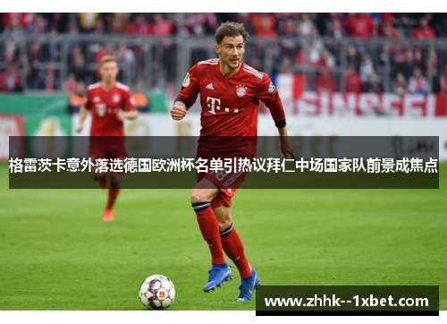 格雷茨卡意外落选德国欧洲杯名单引热议拜仁中场国家队前景成焦点
