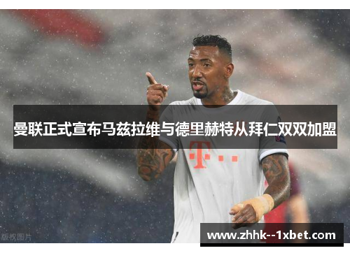 曼联正式宣布马兹拉维与德里赫特从拜仁双双加盟