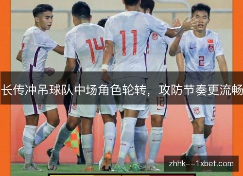 长传冲吊球队中场角色轮转，攻防节奏更流畅