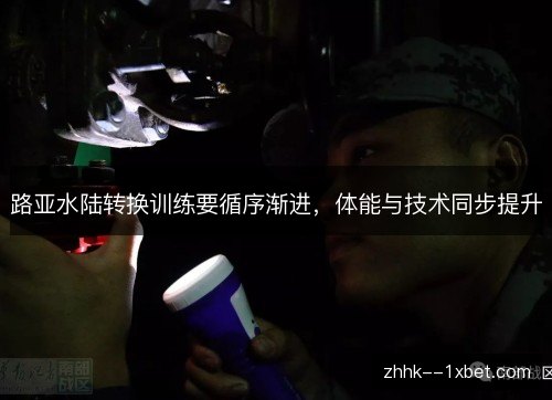 路亚水陆转换训练要循序渐进,体能与技术同步提升 路亚水陆转换训练要循序渐进,体能与技术同步提升